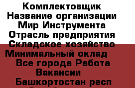 Комплектовщик › Название организации ­ Мир Инструмента › Отрасль предприятия ­ Складское хозяйство › Минимальный оклад ­ 1 - Все города Работа » Вакансии   . Башкортостан респ.,Октябрьский г.